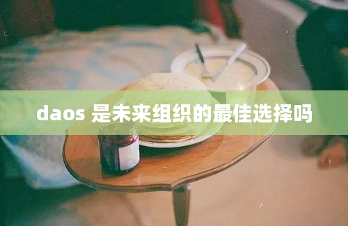 daos 是未来组织的最佳选择吗