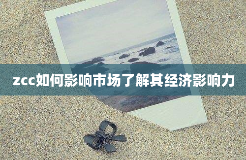 zcc如何影响市场了解其经济影响力