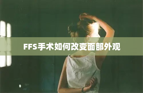 FFS手术如何改变面部外观