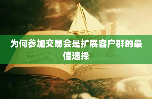 为何参加交易会是扩展客户群的最佳选择