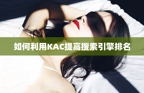 如何利用KAC提高搜索引擎排名