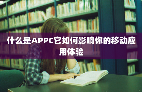 什么是APPC它如何影响你的移动应用体验