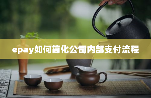 epay如何简化公司内部支付流程