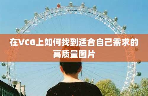 在VCG上如何找到适合自己需求的高质量图片