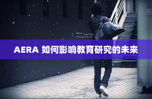 AERA 如何影响教育研究的未来