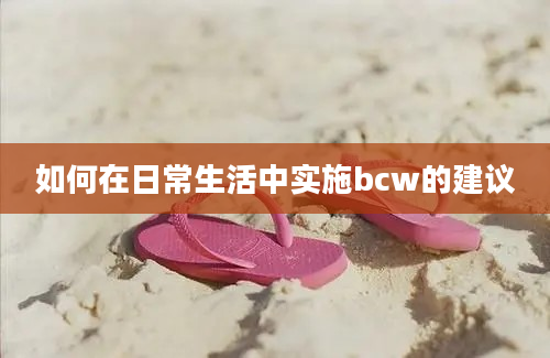 如何在日常生活中实施bcw的建议