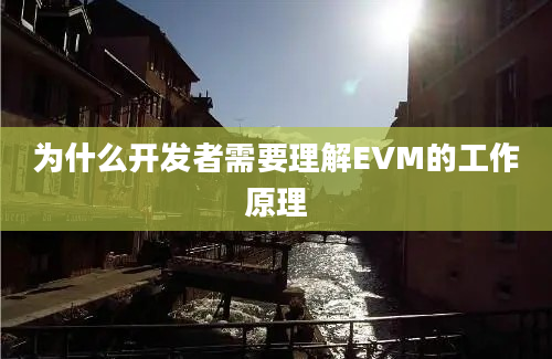 为什么开发者需要理解EVM的工作原理