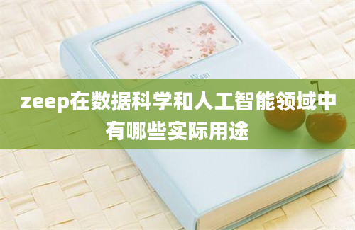 zeep在数据科学和人工智能领域中有哪些实际用途