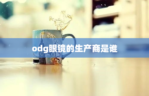 odg眼镜的生产商是谁