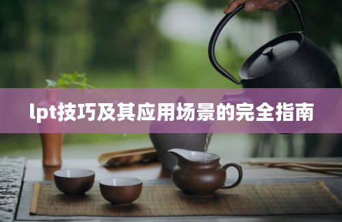 lpt技巧及其应用场景的完全指南