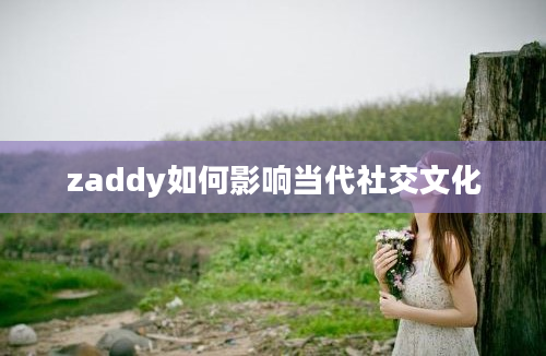 zaddy如何影响当代社交文化