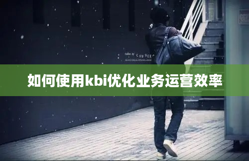 如何使用kbi优化业务运营效率