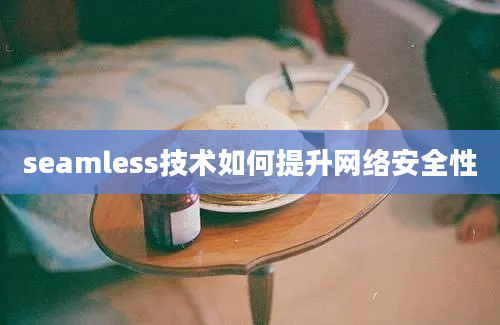 seamless技术如何提升网络安全性