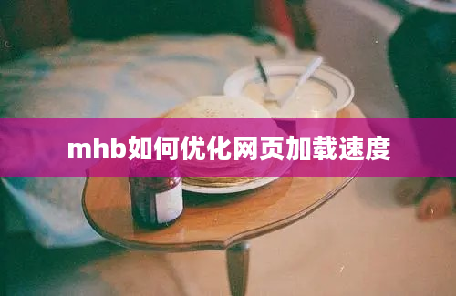 mhb如何优化网页加载速度