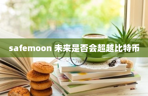 safemoon 未来是否会超越比特币