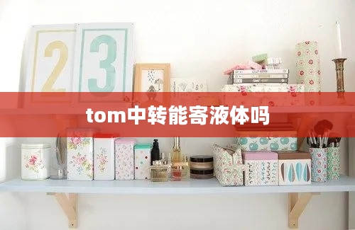 tom中转能寄液体吗