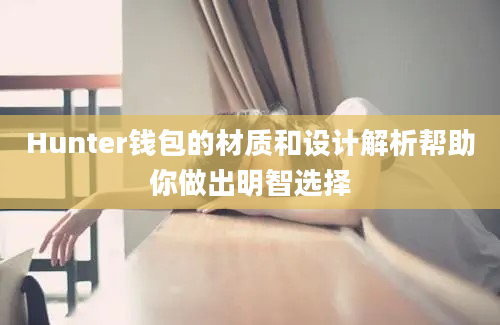 Hunter钱包的材质和设计解析帮助你做出明智选择