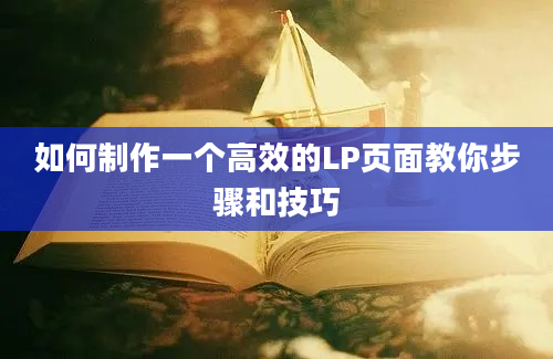 如何制作一个高效的LP页面教你步骤和技巧