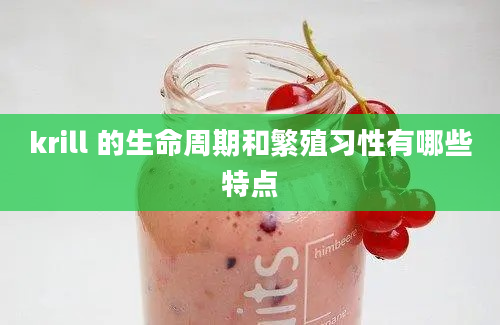 krill 的生命周期和繁殖习性有哪些特点