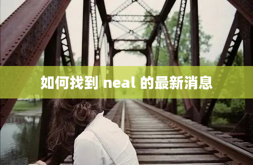 如何找到 neal 的最新消息