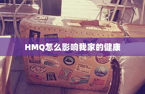 HMQ怎么影响我家的健康