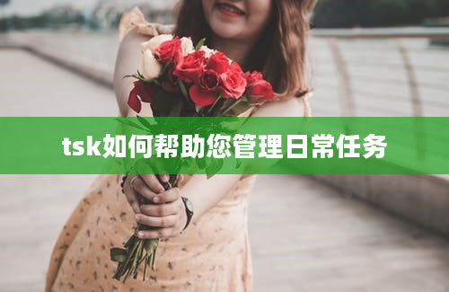 tsk如何帮助您管理日常任务