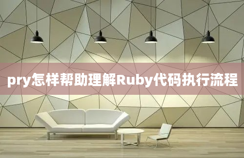 pry怎样帮助理解Ruby代码执行流程