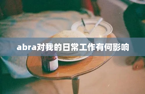 abra对我的日常工作有何影响