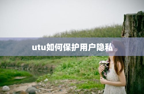 utu如何保护用户隐私