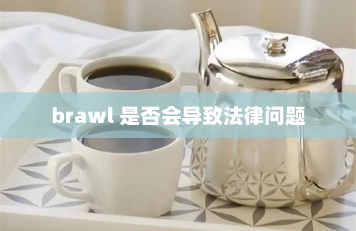 brawl 是否会导致法律问题