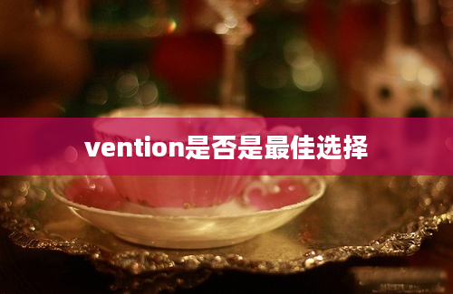 vention是否是最佳选择