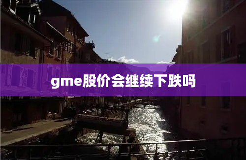 gme股价会继续下跌吗