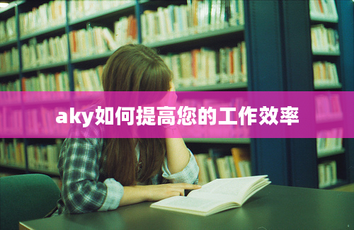 aky如何提高您的工作效率