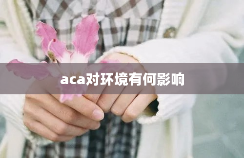 aca对环境有何影响