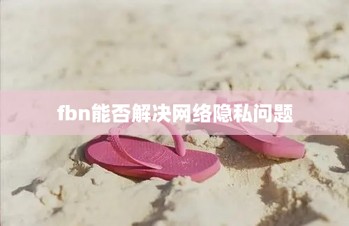 fbn能否解决网络隐私问题