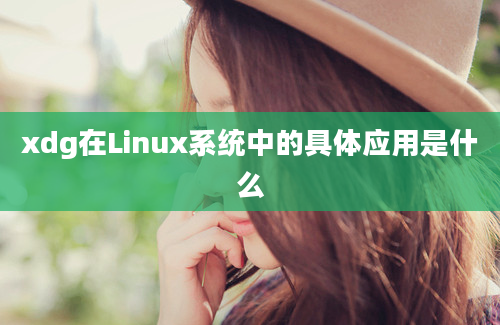 xdg在Linux系统中的具体应用是什么