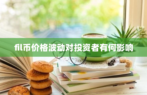 fil币价格波动对投资者有何影响