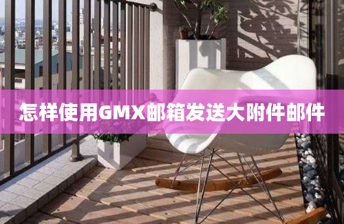 怎样使用GMX邮箱发送大附件邮件