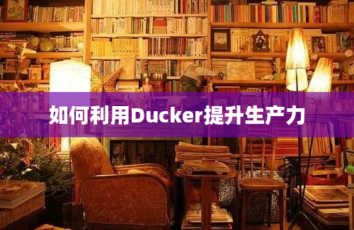 如何利用Ducker提升生产力