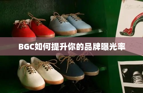 BGC如何提升你的品牌曝光率