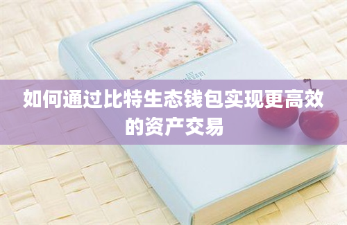 如何通过比特生态钱包实现更高效的资产交易