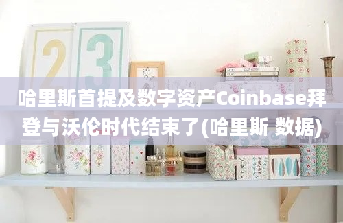 哈里斯首提及数字资产Coinbase拜登与沃伦时代结束了(哈里斯 数据)