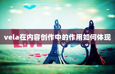 vela在内容创作中的作用如何体现