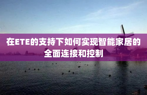 在ETE的支持下如何实现智能家居的全面连接和控制