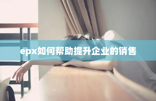 epx如何帮助提升企业的销售