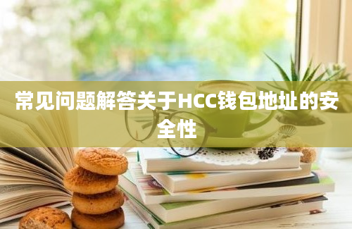 常见问题解答关于HCC钱包地址的安全性