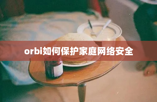 orbi如何保护家庭网络安全