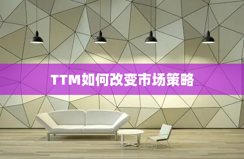 TTM如何改变市场策略