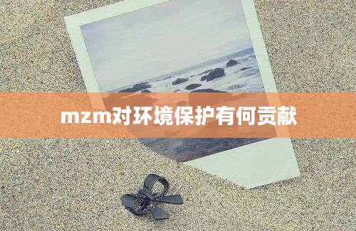 mzm对环境保护有何贡献