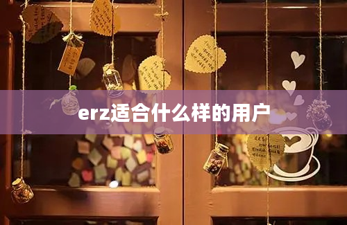 erz适合什么样的用户